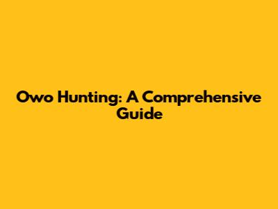 Owo Hunting: A Comprehensive Guide