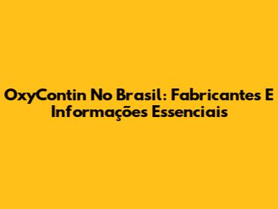 OxyContin No Brasil: Fabricantes E Informações Essenciais