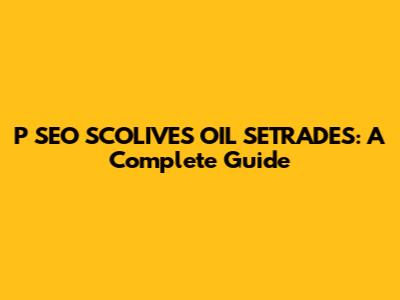 P SEO SCOLIVES OIL SETRADES: A Complete Guide