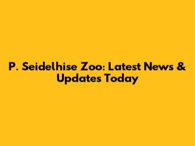 P. Seidelhise Zoo: Latest News & Updates Today