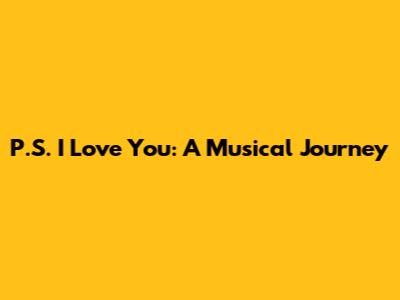 P.S. I Love You: A Musical Journey
