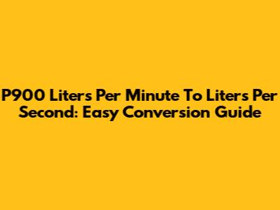 P900 Liters Per Minute To Liters Per Second: Easy Conversion Guide