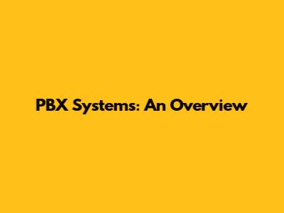 PBX Systems: An Overview