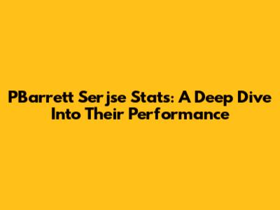 PBarrett Serjse Stats: A Deep Dive Into Their Performance
