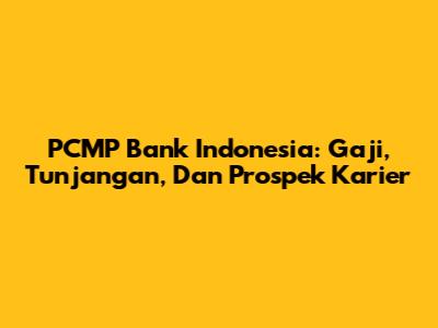 PCMP Bank Indonesia: Gaji, Tunjangan, Dan Prospek Karier