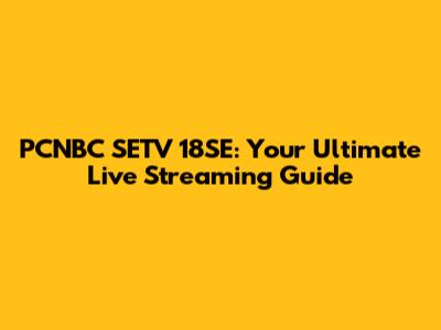 PCNBC SETV 18SE: Your Ultimate Live Streaming Guide