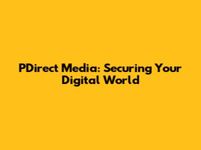 PDirect Media: Securing Your Digital World