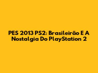 PES 2013 PS2: Brasileirão E A Nostalgia Do PlayStation 2