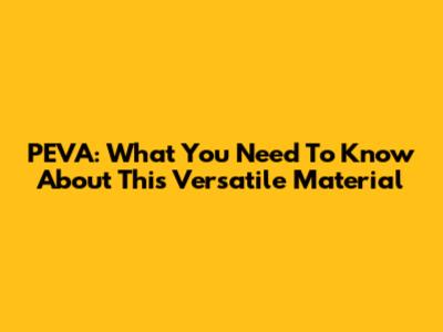 PEVA: What You Need To Know About This Versatile Material