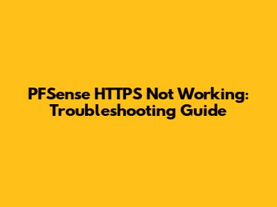 PFSense HTTPS Not Working: Troubleshooting Guide