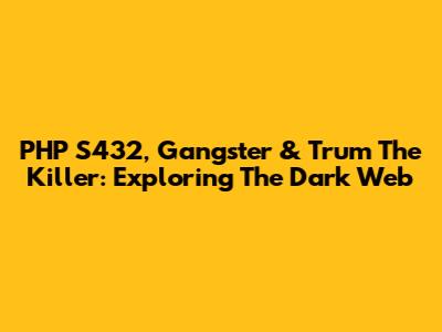 PHP S432, Gangster & Trum The Killer: Exploring The Dark Web