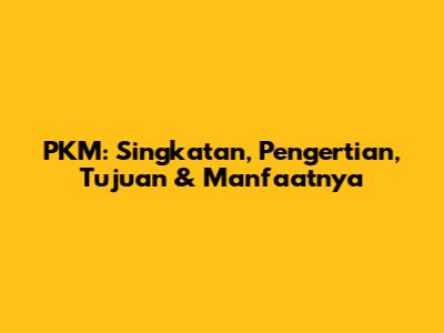 PKM: Singkatan, Pengertian, Tujuan & Manfaatnya