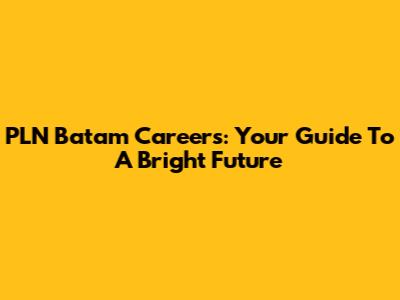 PLN Batam Careers: Your Guide To A Bright Future