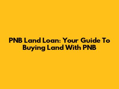 PNB Land Loan: Your Guide To Buying Land With PNB