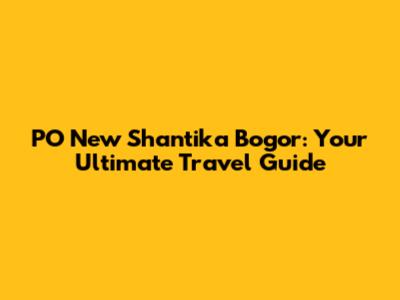 PO New Shantika Bogor: Your Ultimate Travel Guide