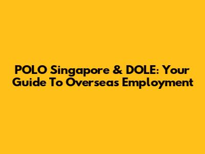 POLO Singapore & DOLE: Your Guide To Overseas Employment