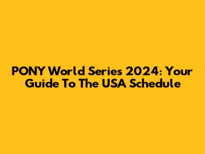 PONY World Series 2024: Your Guide To The USA Schedule