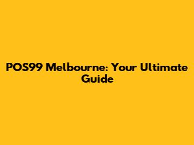 POS99 Melbourne: Your Ultimate Guide