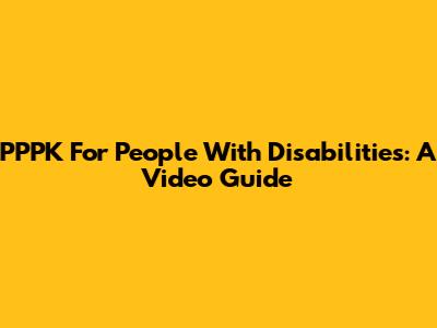 PPPK For People With Disabilities: A Video Guide