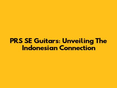 PRS SE Guitars: Unveiling The Indonesian Connection