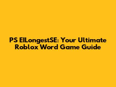 PS EILongestSE: Your Ultimate Roblox Word Game Guide