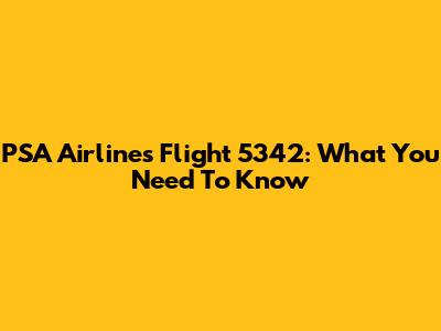 PSA Airlines Flight 5342: What You Need To Know