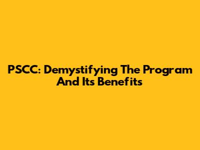 PSCC: Demystifying The Program And Its Benefits