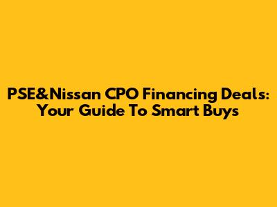 PSE&Nissan CPO Financing Deals: Your Guide To Smart Buys