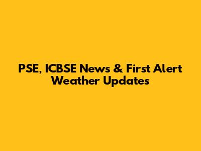 PSE, ICBSE News & First Alert Weather Updates
