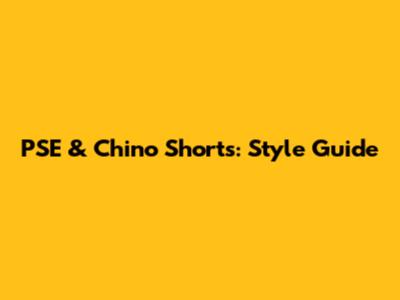 PSE & Chino Shorts: Style Guide