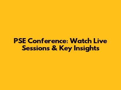 PSE Conference: Watch Live Sessions & Key Insights