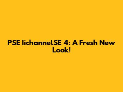 PSE IichannelSE 4: A Fresh New Look!