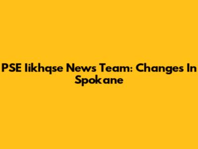 PSE Iikhqse News Team: Changes In Spokane