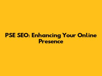 PSE SEO: Enhancing Your Online Presence