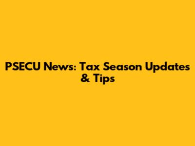 PSECU News: Tax Season Updates & Tips
