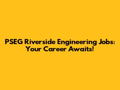 PSEG Riverside Engineering Jobs: Your Career Awaits!
