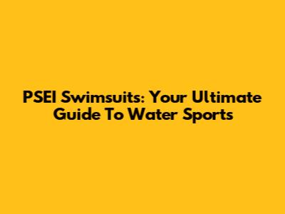 PSEI Swimsuits: Your Ultimate Guide To Water Sports