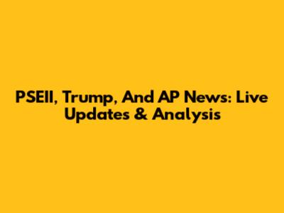 PSEII, Trump, And AP News: Live Updates & Analysis