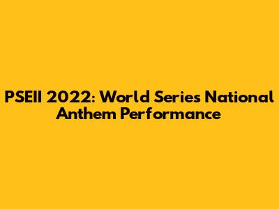 PSEII 2022: World Series National Anthem Performance