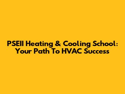PSEII Heating & Cooling School: Your Path To HVAC Success