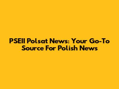 PSEII Polsat News: Your Go-To Source For Polish News