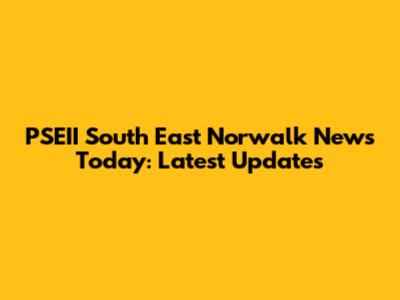 PSEII South East Norwalk News Today: Latest Updates