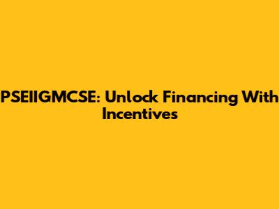PSEIIGMCSE: Unlock Financing With Incentives