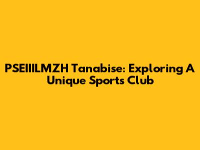 PSEIIILMZH Tanabise: Exploring A Unique Sports Club
