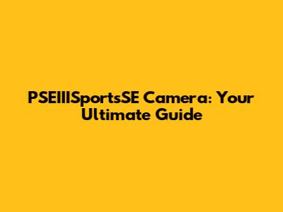 PSEIIISportsSE Camera: Your Ultimate Guide