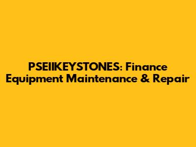 PSEIIKEYSTONES: Finance Equipment Maintenance & Repair