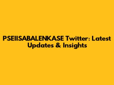 PSEIISABALENKASE Twitter: Latest Updates & Insights
