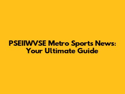 PSEIIWVSE Metro Sports News: Your Ultimate Guide