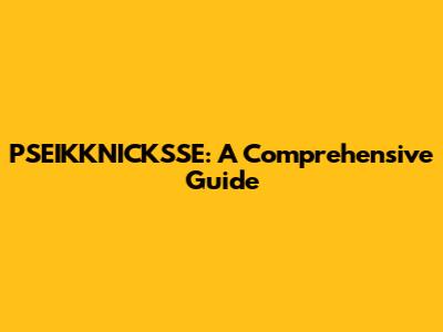 PSEIKKNICKSSE: A Comprehensive Guide