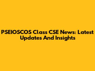 PSEIOSCOS Class CSE News: Latest Updates And Insights